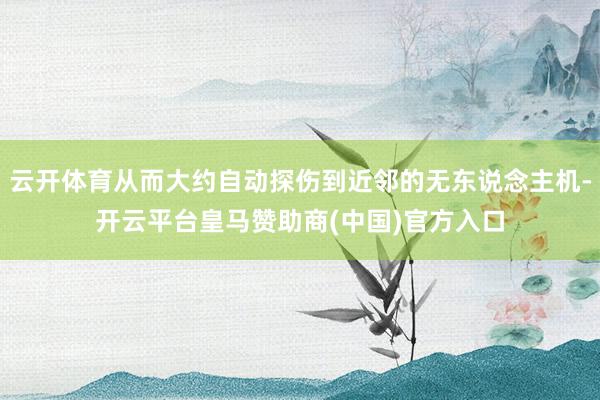 云开体育从而大约自动探伤到近邻的无东说念主机-开云平台皇马赞
