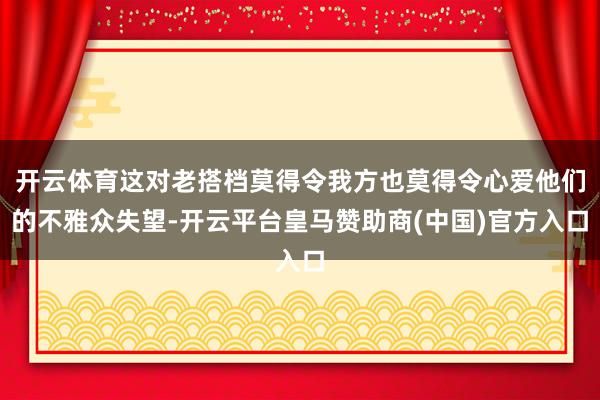 开云体育这对老搭档莫得令我方也莫得令心爱他们的不雅众失望-开
