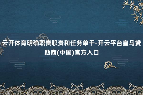 云开体育明确职责职责和任务单干-开云平台皇马赞助商(中国)官