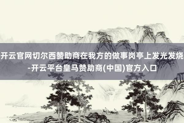开云官网切尔西赞助商在我方的做事岗亭上发光发烧-开云平台皇马