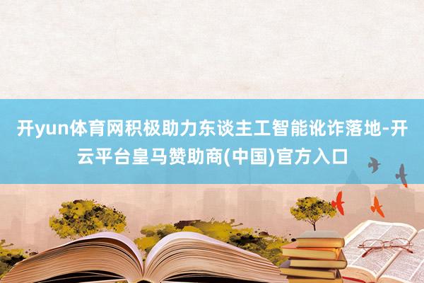 开yun体育网积极助力东谈主工智能讹诈落地-开云平台皇马赞助