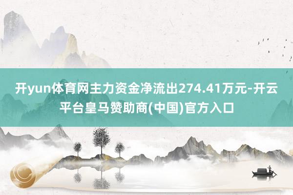 开yun体育网主力资金净流出274.41万元-开云平台皇马赞