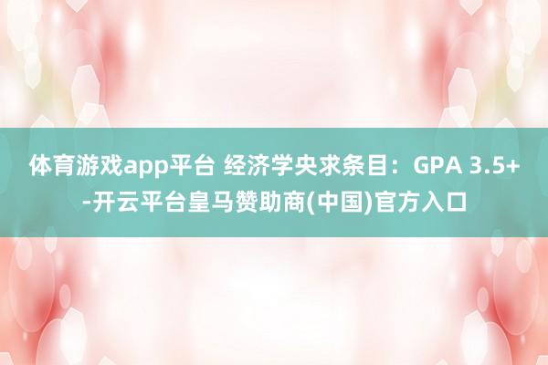 体育游戏app平台 经济学央求条目：GPA 3.5+-开云平