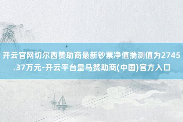 开云官网切尔西赞助商最新钞票净值揣测值为2745.37万元-
