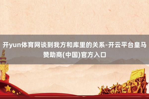 开yun体育网谈到我方和库里的关系-开云平台皇马赞助商(中国