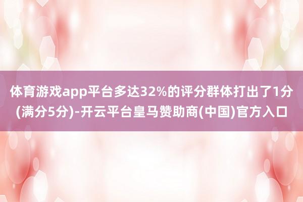 体育游戏app平台多达32%的评分群体打出了1分(满分5分)
