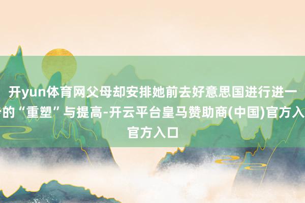 开yun体育网父母却安排她前去好意思国进行进一步的“重塑”与