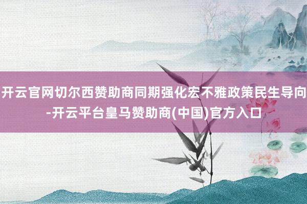 开云官网切尔西赞助商同期强化宏不雅政策民生导向-开云平台皇马
