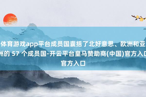 体育游戏app平台成员国囊括了北好意思、欧洲和亚洲的 57 