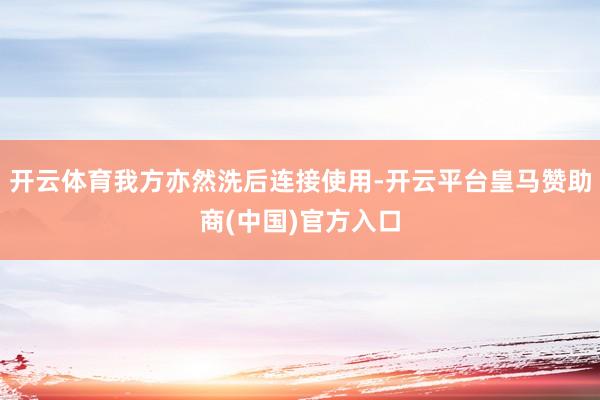 开云体育我方亦然洗后连接使用-开云平台皇马赞助商(中国)官方