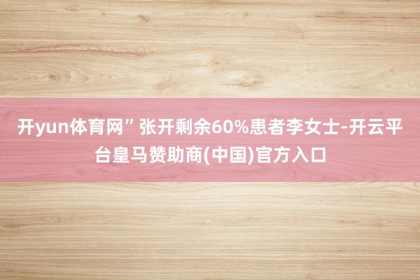 开yun体育网”张开剩余60%患者李女士-开云平台皇马赞助商(中国)官方入口