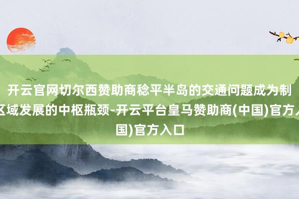 开云官网切尔西赞助商稔平半岛的交通问题成为制约区域发展的中枢瓶颈-开云平台皇马赞助商(中国)官方入口