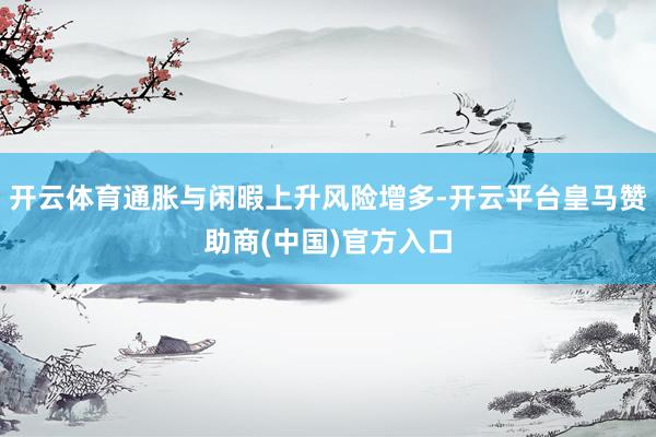 开云体育通胀与闲暇上升风险增多-开云平台皇马赞助商(中国)官方入口