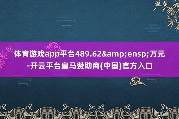 体育游戏app平台489.62&ensp;万元-开云