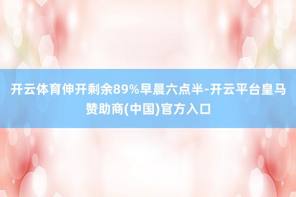 开云体育伸开剩余89%早晨六点半-开云平台皇马赞助商(中国)