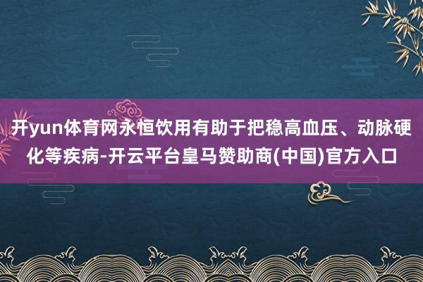 开yun体育网永恒饮用有助于把稳高血压、动脉硬化等疾病-开云