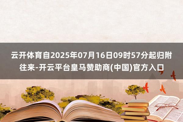 云开体育自2025年07月16日09时57分起归附往来-开云