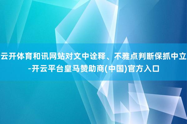 云开体育和讯网站对文中诠释、不雅点判断保抓中立-开云平台皇马