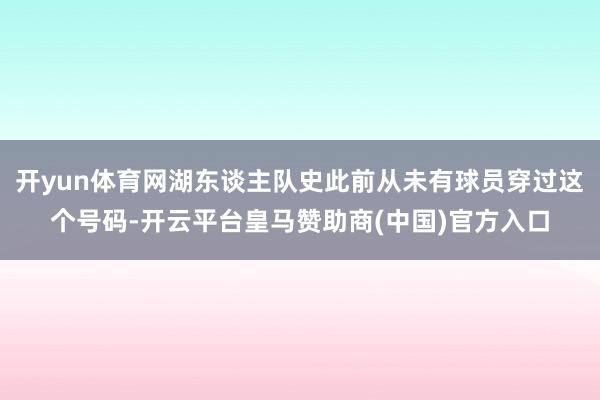 开yun体育网湖东谈主队史此前从未有球员穿过这个号码-开云平