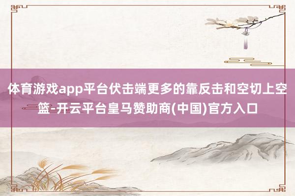 体育游戏app平台伏击端更多的靠反击和空切上空篮-开云平台皇