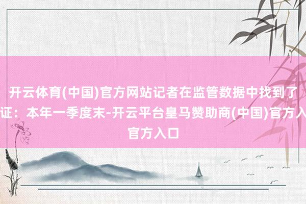 开云体育(中国)官方网站记者在监管数据中找到了佐证：本年一季