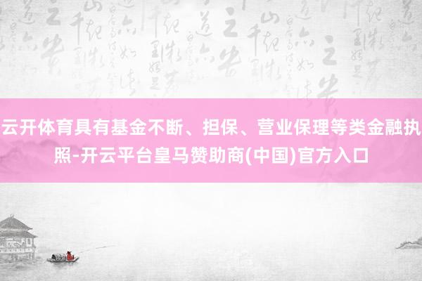 云开体育具有基金不断、担保、营业保理等类金融执照-开云平台皇