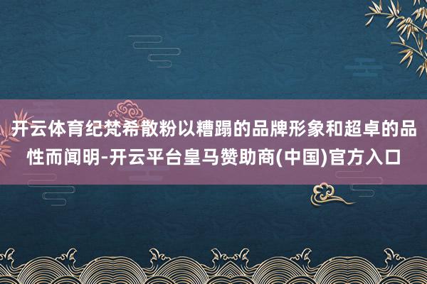 开云体育纪梵希散粉以糟蹋的品牌形象和超卓的品性而闻明-开云平