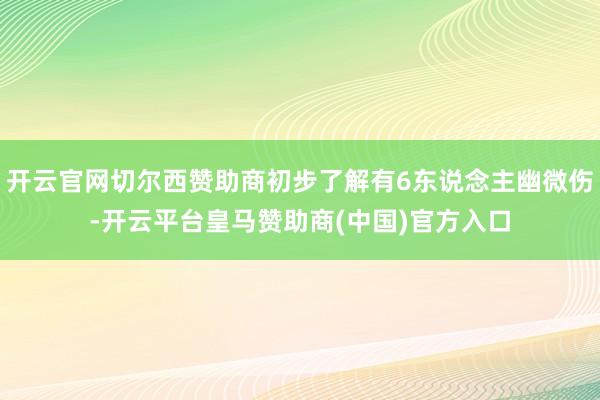 开云官网切尔西赞助商初步了解有6东说念主幽微伤-开云平台皇马