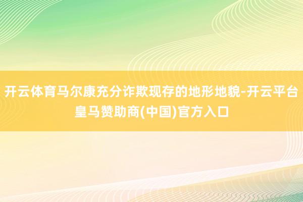 开云体育马尔康充分诈欺现存的地形地貌-开云平台皇马赞助商(中国)官方入口