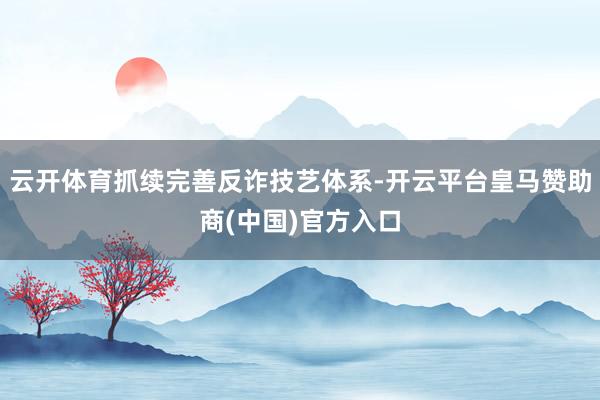 云开体育抓续完善反诈技艺体系-开云平台皇马赞助商(中国)官方入口