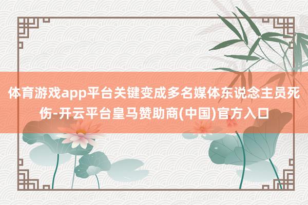 体育游戏app平台关键变成多名媒体东说念主员死伤-开云平台皇马赞助商(中国)官方入口