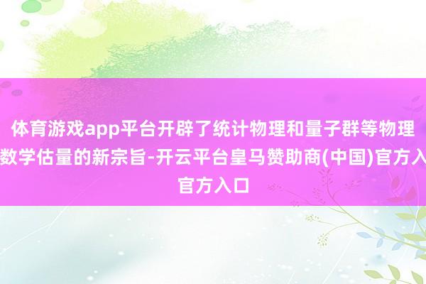 体育游戏app平台开辟了统计物理和量子群等物理和数学估量的新宗旨-开云平台皇马赞助商(中国)官方入口