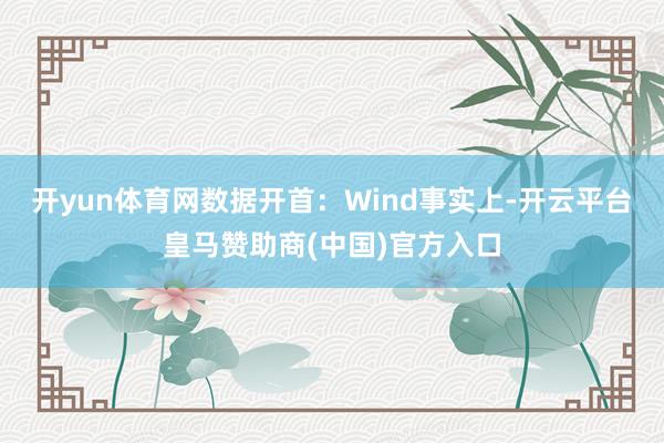 开yun体育网数据开首：Wind事实上-开云平台皇马赞助商(