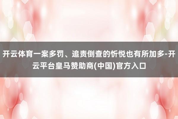 开云体育一案多罚、追责倒查的忻悦也有所加多-开云平台皇马赞助