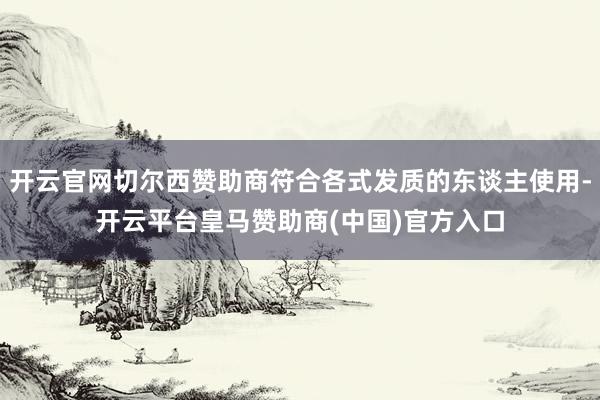 开云官网切尔西赞助商符合各式发质的东谈主使用-开云平台皇马赞