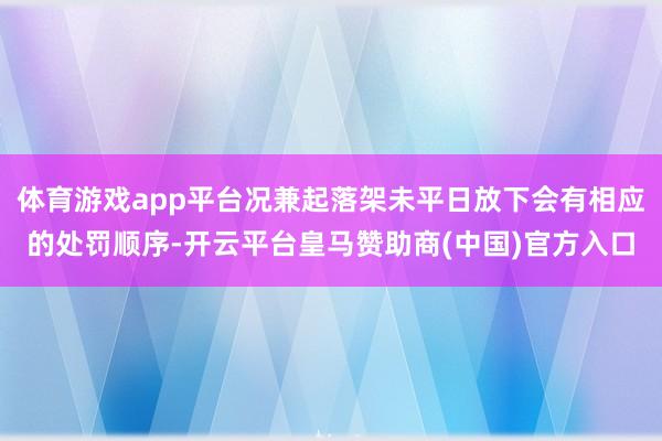 体育游戏app平台况兼起落架未平日放下会有相应的处罚顺序-开云平台皇马赞助商(中国)官方入口