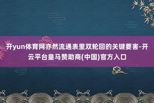 开yun体育网亦然流通表里双轮回的关键要害-开云平台皇马赞助