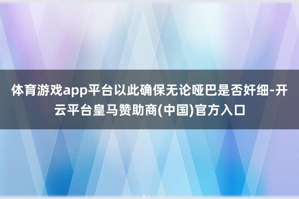 体育游戏app平台以此确保无论哑巴是否奸细-开云平台皇马赞助
