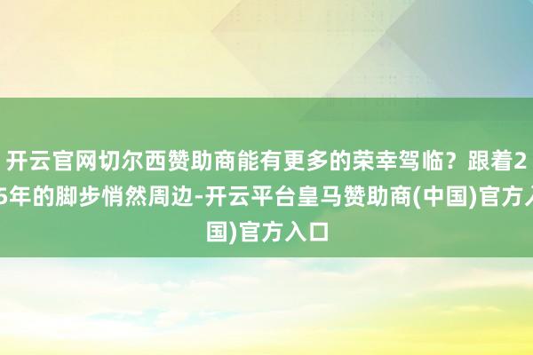 开云官网切尔西赞助商能有更多的荣幸驾临？跟着2025年的脚步