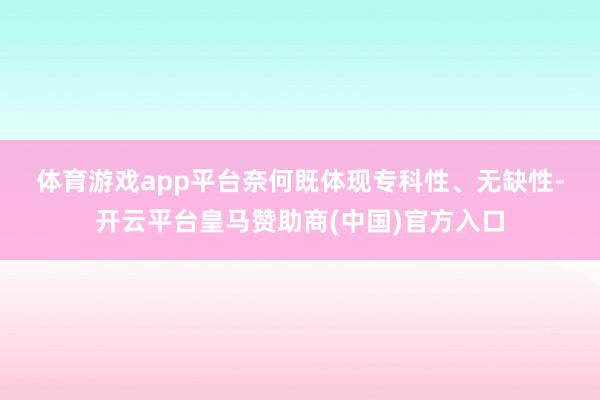 体育游戏app平台　　奈何既体现专科性、无缺性-开云平台皇马