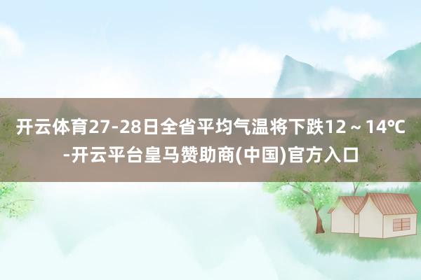 开云体育27-28日全省平均气温将下跌12～14℃-开云平台